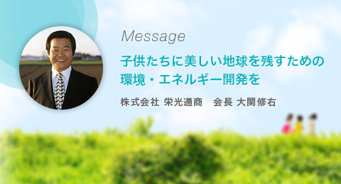 子供たちに美しい地球を残すための環境・エネルギー開発を　株式会社 栄光通商　会長 大関修右